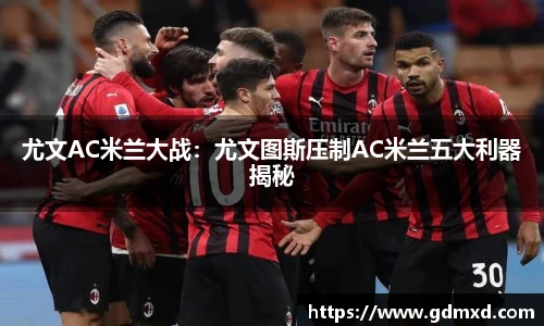 尤文AC米兰大战：尤文图斯压制AC米兰五大利器揭秘