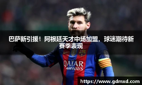 巴萨新引援！阿根廷天才中场加盟，球迷期待新赛季表现