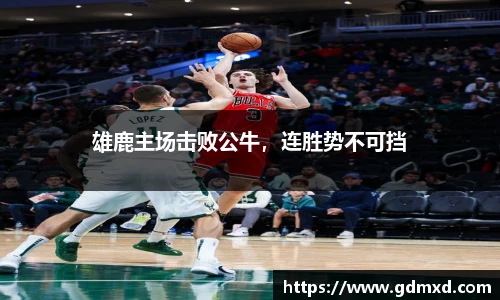雄鹿主场击败公牛，连胜势不可挡