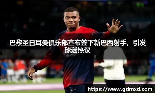 巴黎圣日耳曼俱乐部宣布签下新巴西射手，引发球迷热议