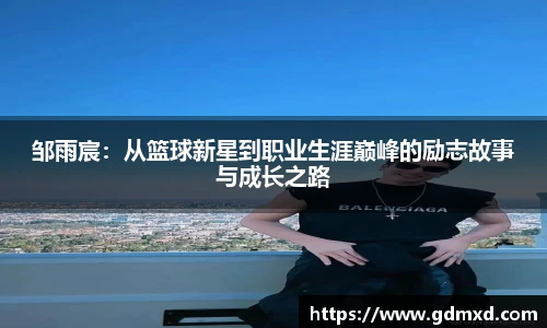 邹雨宸：从篮球新星到职业生涯巅峰的励志故事与成长之路