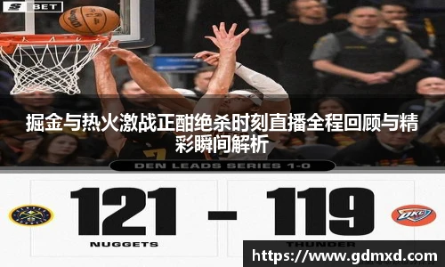 掘金与热火激战正酣绝杀时刻直播全程回顾与精彩瞬间解析