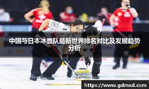 中国与日本冰壶队最新世界排名对比及发展趋势分析