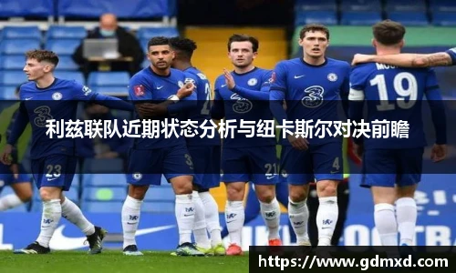 利兹联队近期状态分析与纽卡斯尔对决前瞻