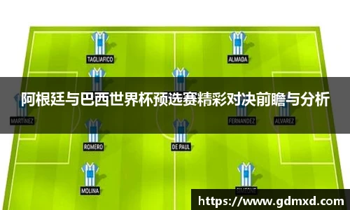 阿根廷与巴西世界杯预选赛精彩对决前瞻与分析
