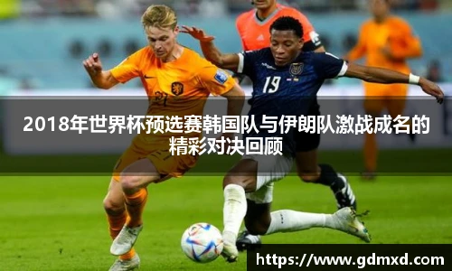 2018年世界杯预选赛韩国队与伊朗队激战成名的精彩对决回顾