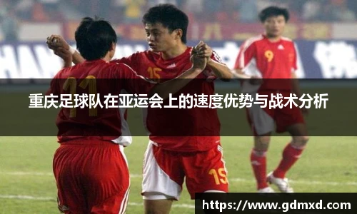 重庆足球队在亚运会上的速度优势与战术分析