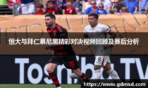 恒大与拜仁慕尼黑精彩对决视频回顾及赛后分析